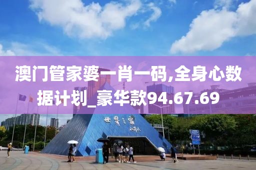 澳门管家婆一肖一码,全身心数据计划_豪华款94.67.69