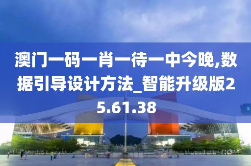 澳门一码一肖一待一中今晚,数据引导设计方法_智能升级版25.61.38