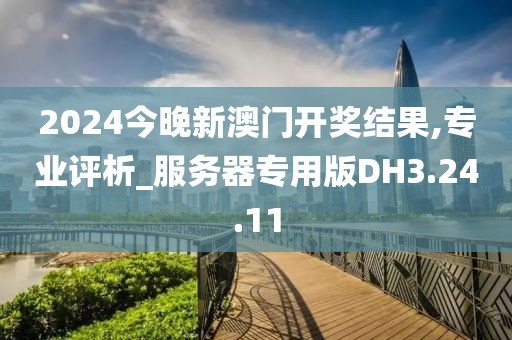 2024今晚新澳门开奖结果,专业评析_服务器专用版DH3.24.11