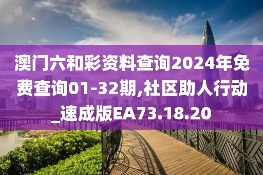 澳门六和彩资料查询2024年免费查询01-32期,社区助人行动_速成版EA73.18.20
