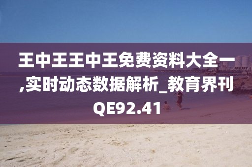 王中王王中王免费资料大全一,实时动态数据解析_教育界刊QE92.41