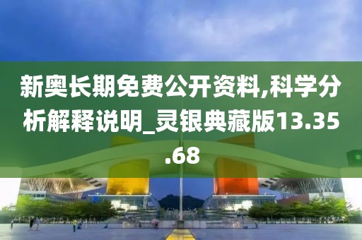 新奥长期免费公开资料,科学分析解释说明_灵银典藏版13.35.68