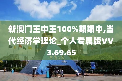 新澳门王中王100%期期中,当代经济学理论_个人专属版VV3.69.65