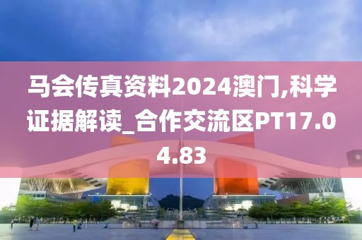 马会传真资料2024澳门,科学证据解读_合作交流区PT17.04.83