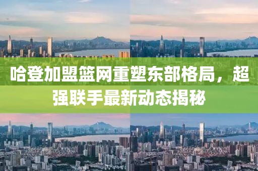哈登加盟篮网重塑东部格局，超强联手最新动态揭秘