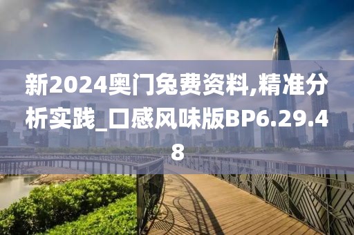 新2024奥门兔费资料,精准分析实践_口感风味版BP6.29.48