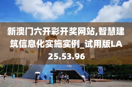 新澳门六开彩开奖网站,智慧建筑信息化实施实例_试用版LA25.53.96