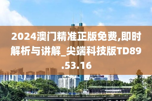 2024澳门精准正版免费,即时解析与讲解_尖端科技版TD89.53.16