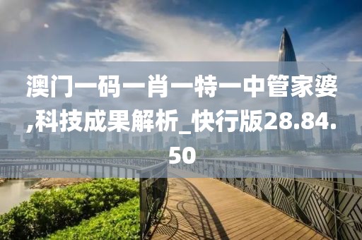 澳门一码一肖一特一中管家婆,科技成果解析_快行版28.84.50