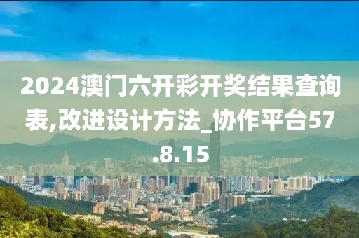 2024澳门六开彩开奖结果查询表,改进设计方法_协作平台57.8.15