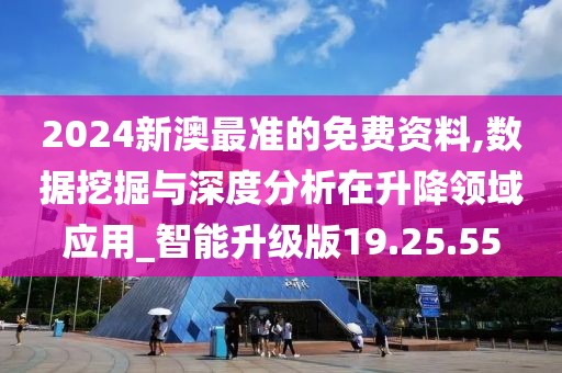 2024新澳最准的免费资料,数据挖掘与深度分析在升降领域应用_智能升级版19.25.55