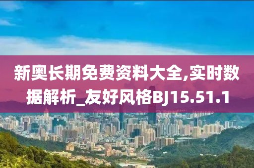 新奥长期免费资料大全,实时数据解析_友好风格BJ15.51.1
