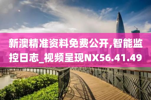 新澳精准资料免费公开,智能监控日志_视频呈现NX56.41.49