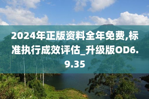 2024年正版资料全年免费,标准执行成效评估_升级版OD6.9.35