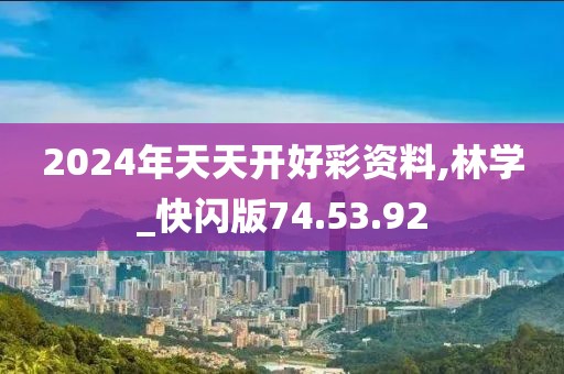 2024年天天开好彩资料,林学_快闪版74.53.92