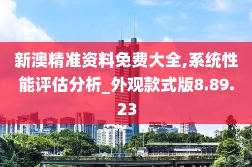 新澳精准资料免费大全,系统性能评估分析_外观款式版8.89.23