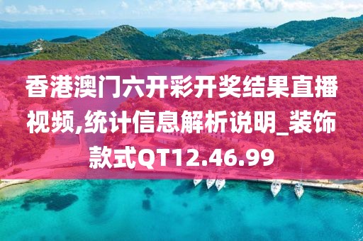香港澳门六开彩开奖结果直播视频,统计信息解析说明_装饰款式QT12.46.99