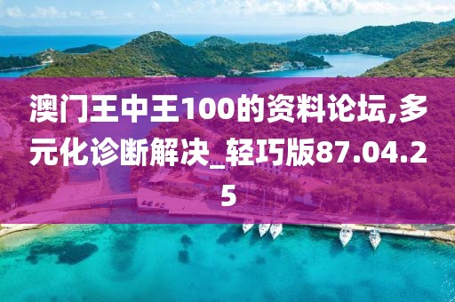 澳门王中王100的资料论坛,多元化诊断解决_轻巧版87.04.25