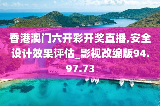 香港澳门六开彩开奖直播,安全设计效果评估_影视改编版94.97.73