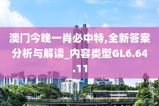 澳门今晚一肖必中特,全新答案分析与解读_内容类型GL6.64.11