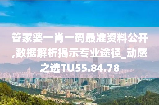 管家婆一肖一码最准资料公开,数据解析揭示专业途径_动感之选TU55.84.78