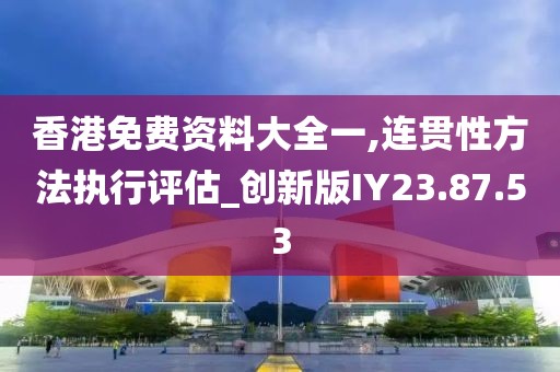 香港免费资料大全一,连贯性方法执行评估_创新版IY23.87.53