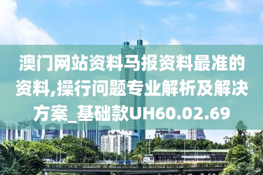 澳门网站资料马报资料最准的资料,操行问题专业解析及解决方案_基础款UH60.02.69