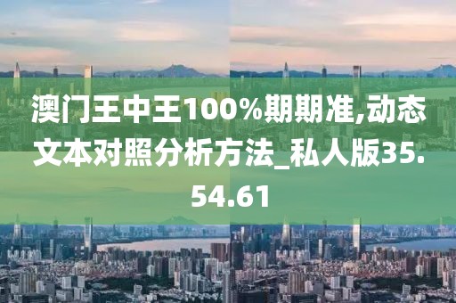 澳门王中王100%期期准,动态文本对照分析方法_私人版35.54.61
