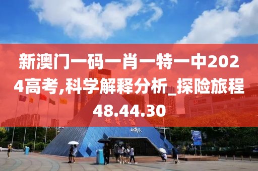 新澳门一码一肖一特一中2024高考,科学解释分析_探险旅程48.44.30