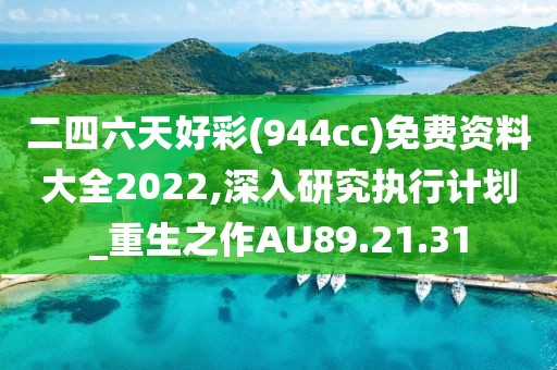 二四六天好彩(944cc)免费资料大全2022,深入研究执行计划_重生之作AU89.21.31