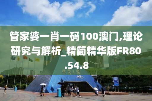 管家婆一肖一码100澳门,理论研究与解析_精简精华版FR80.54.8