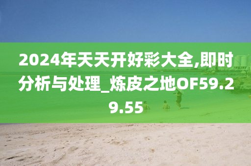 2024年天天开好彩大全,即时分析与处理_炼皮之地OF59.29.55
