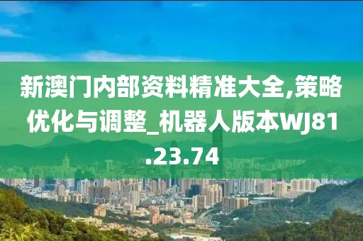 新澳门内部资料精准大全,策略优化与调整_机器人版本WJ81.23.74