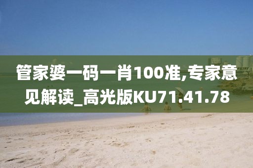 管家婆一码一肖100准,专家意见解读_高光版KU71.41.78