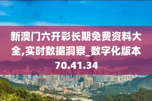 新澳门六开彩长期免费资料大全,实时数据洞察_数字化版本70.41.34