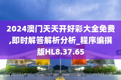 2024澳门天天开好彩大全免费,即时解答解析分析_程序编撰版HL8.37.65