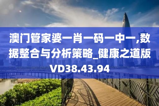 澳门管家婆一肖一码一中一,数据整合与分析策略_健康之道版VD38.43.94