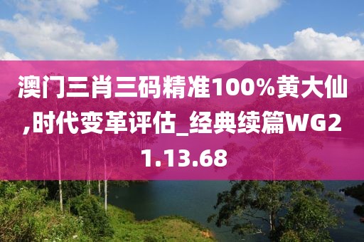 澳门三肖三码精准100%黄大仙,时代变革评估_经典续篇WG21.13.68