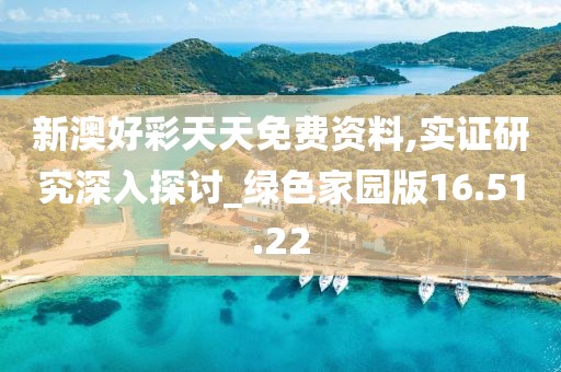 新澳好彩天天免费资料,实证研究深入探讨_绿色家园版16.51.22