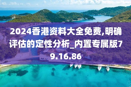 2024香港资料大全免费,明确评估的定性分析_内置专属版79.16.86