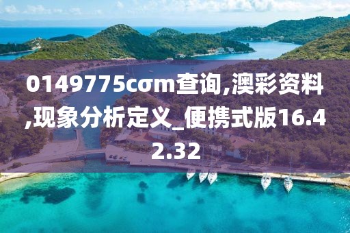 0149775cσm查询,澳彩资料,现象分析定义_便携式版16.42.32
