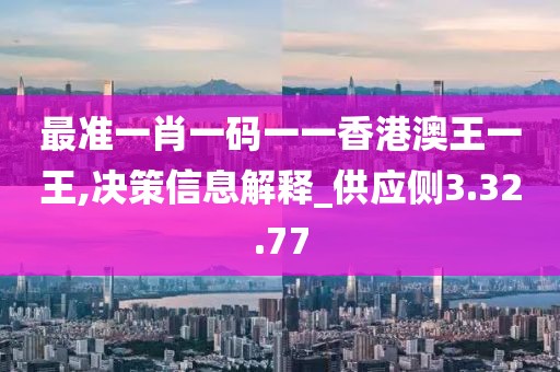 最准一肖一码一一香港澳王一王,决策信息解释_供应侧3.32.77