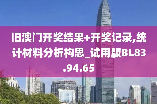 旧澳门开奖结果+开奖记录,统计材料分析构思_试用版BL83.94.65