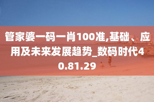 管家婆一码一肖100准,基础、应用及未来发展趋势_数码时代40.81.29