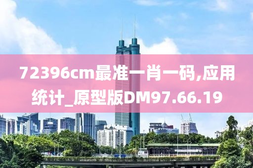 72396cm最准一肖一码,应用统计_原型版DM97.66.19