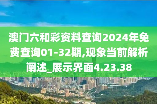 澳门六和彩资料查询2024年免费查询01-32期,现象当前解析阐述_展示界面4.23.38