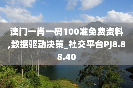 澳门一肖一码100准免费资料,数据驱动决策_社交平台PJ8.88.40