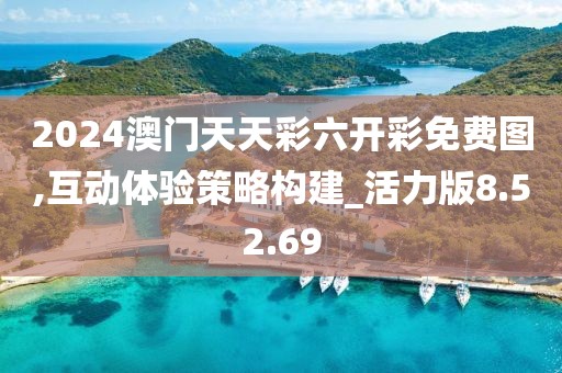 2024澳门天天彩六开彩免费图,互动体验策略构建_活力版8.52.69