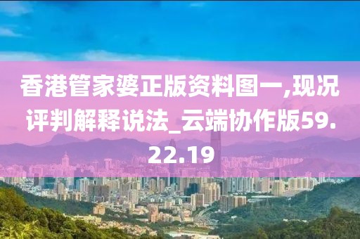 香港管家婆正版资料图一,现况评判解释说法_云端协作版59.22.19