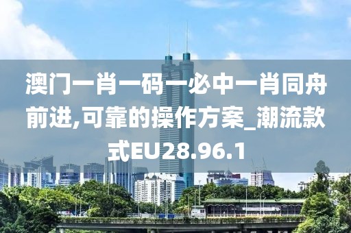 澳门一肖一码一必中一肖同舟前进,可靠的操作方案_潮流款式EU28.96.1